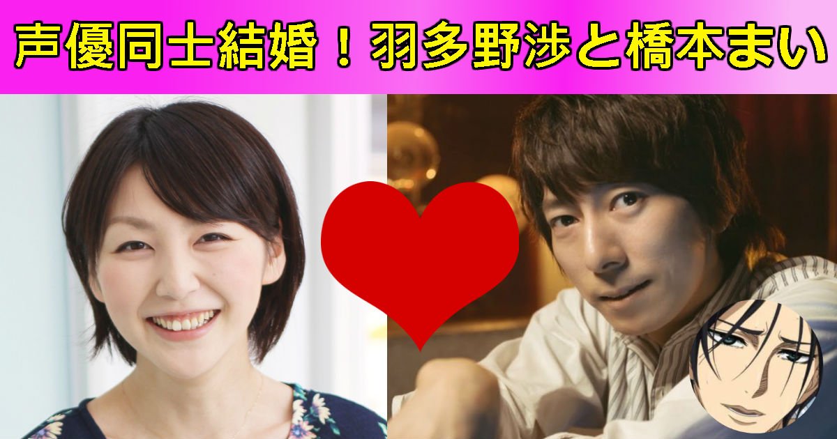 人気声優同士が結婚発表 羽多野渉さんと橋本まいさん プロフィールまとめ Hachibachi