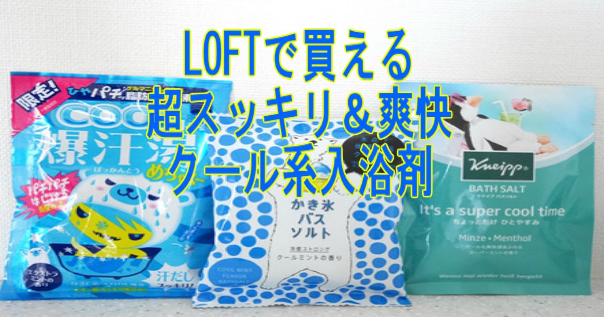 夏のお風呂がスッキリ爽快 Loftで買えるクール系入浴剤をご紹介 Hachibachi