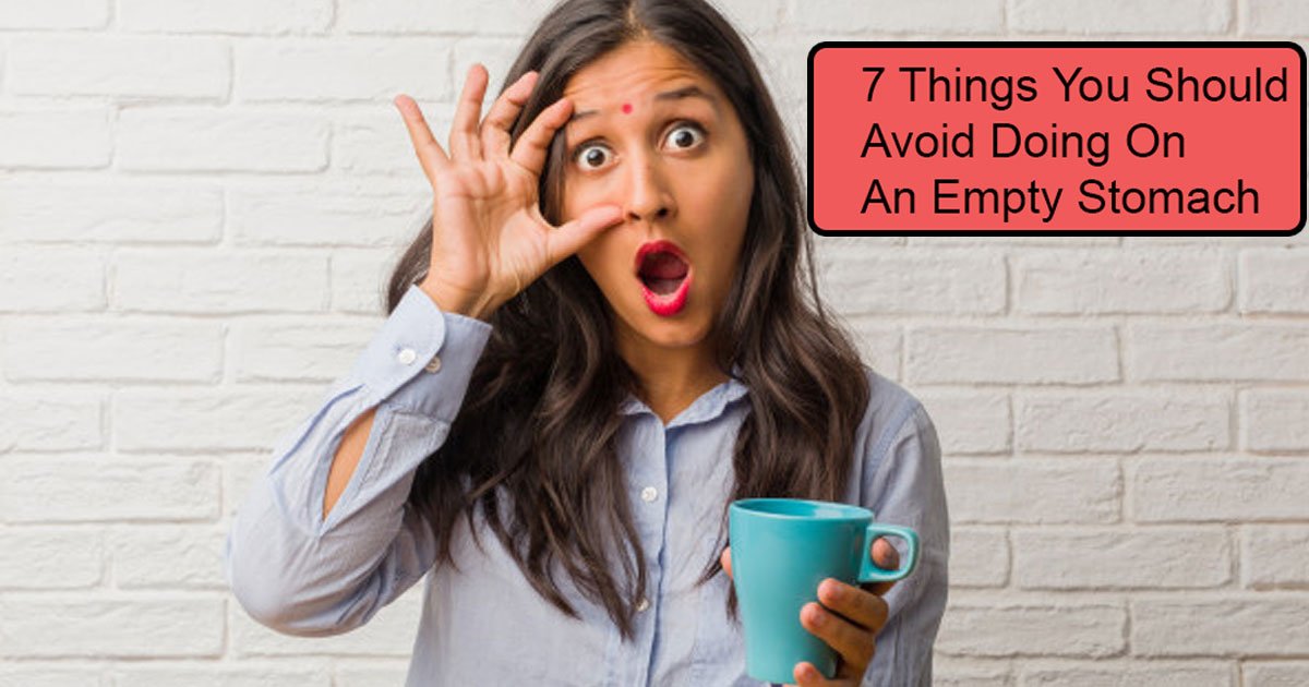 7 things you should.jpg?resize=412,275 - 7 Things You Should Avoid Doing On An Empty Stomach