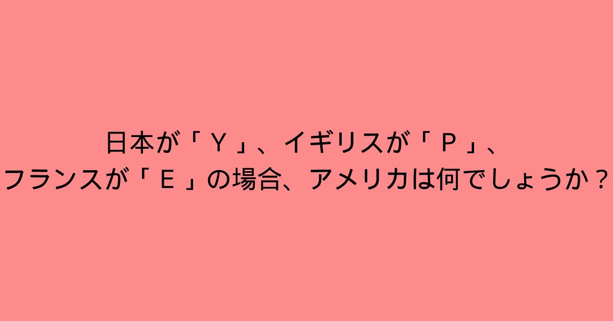 e696b0e8a68fe38397e383ade382b8e382a7e382afe38388 2022 02 23t004748 059.png?resize=1200,630 - 「日本が「Y」、イギリスが「P」、フランスが「E」の場合、アメリカは何でしょうか？」あなたに分かりますか？