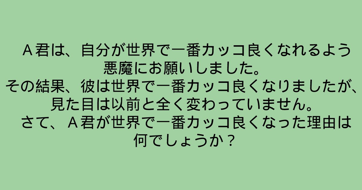 e696b0e8a68fe38397e383ade382b8e382a7e382afe38388 2022 03 13t132207 699.png?resize=1200,630 - 「A君が世界で一番カッコ良くなった理由は何でしょうか？」よーく考えないとわからないクイズ問題