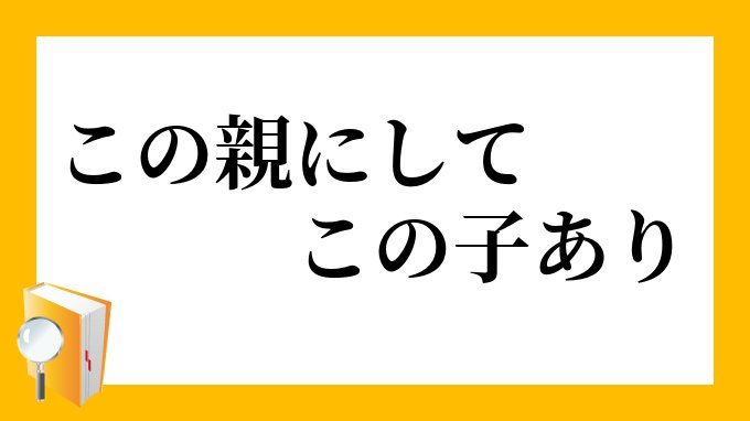 この親にしてこの子あり」（このおやにしてこのこあり）の意味