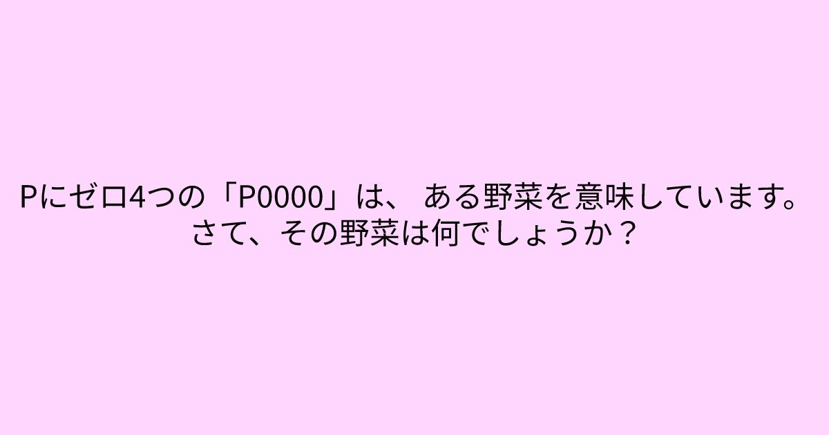 e696b0e8a68fe38395e3829ae383ade382b7e38299e382a7e382afe38388 10 6.png?resize=1200,630 - 「Pにゼロ4つの「P0000」は、 ある野菜を意味しています。」　頭が柔軟な人にはすぐに解ける簡単クイズ