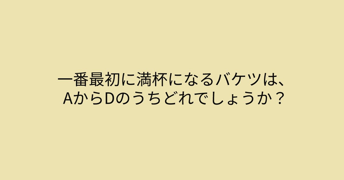 e696b0e8a68fe38395e3829ae383ade382b7e38299e382a7e382afe38388 2 7.png?resize=1200,630 - 「一番最初に満杯になるバケツは、AからDのうちどれでしょうか？」問題文をよく読むと答えに近づけるかも…！