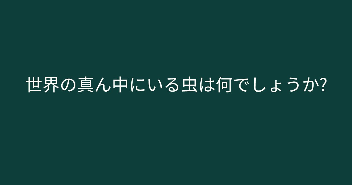 e696b0e8a68fe38395e3829ae383ade382b7e38299e382a7e382afe38388 3 2.png?resize=1200,630 - 「世界の真ん中にいる虫は何でしょうか?」　小学生でも解けちゃう超簡単問題！わからないとかなりヤバい…！？