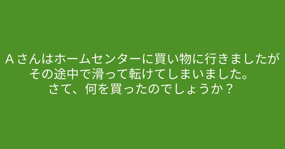 e696b0e8a68fe38395e3829ae383ade382b7e38299e382a7e382afe38388 35 2.png?resize=1200,630 - 「Ａさんはホームセンターに買い物に行きましたが、その途中で滑って転けてしまいました。」意外と難問なクイズに挑戦してみましょう！