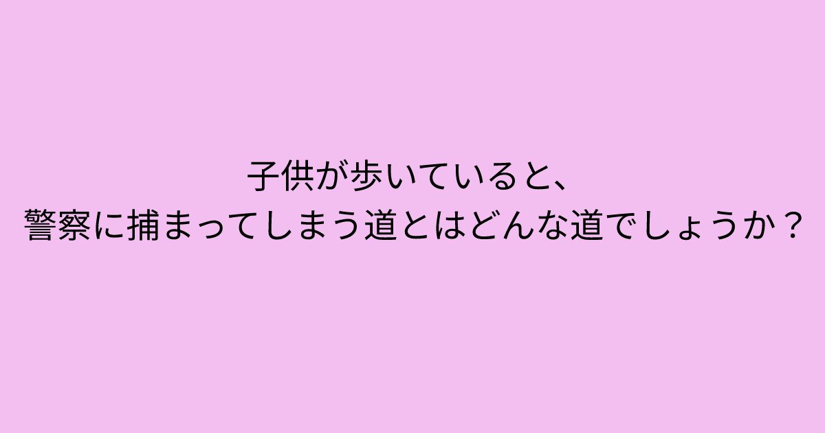 e696b0e8a68fe38395e3829ae383ade382b7e38299e382a7e382afe38388 5 1.png?resize=1200,630 - 「子供が歩いていると、警察に捕まってしまう道とはどんな道でしょうか？」普通に考えればすぐ分かるカンタン問題