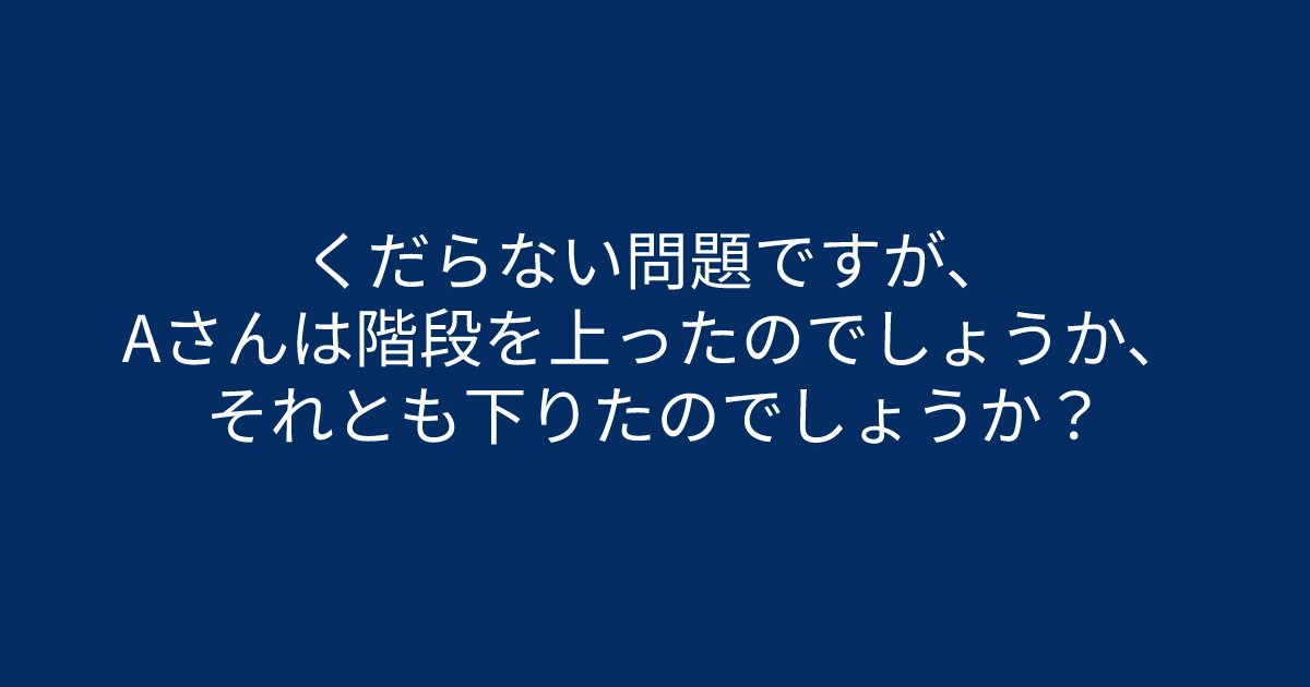 e696b0e8a68fe38395e3829ae383ade382b7e38299e382a7e382afe38388 5 2.png?resize=1200,630 - 「くだらない問題ですが、Aさんは階段を上ったのでしょうか、それとも下りたのでしょうか？」　問題文をよく読むとわかってくるはず