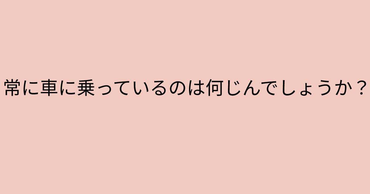 e696b0e8a68fe38395e3829ae383ade382b7e38299e382a7e382afe38388 6 1.png?resize=1200,630 - 「常に車に乗っているのは何じんでしょうか？」　小学生でも解ける簡単なクイズ問題！解けないとやばいかも…