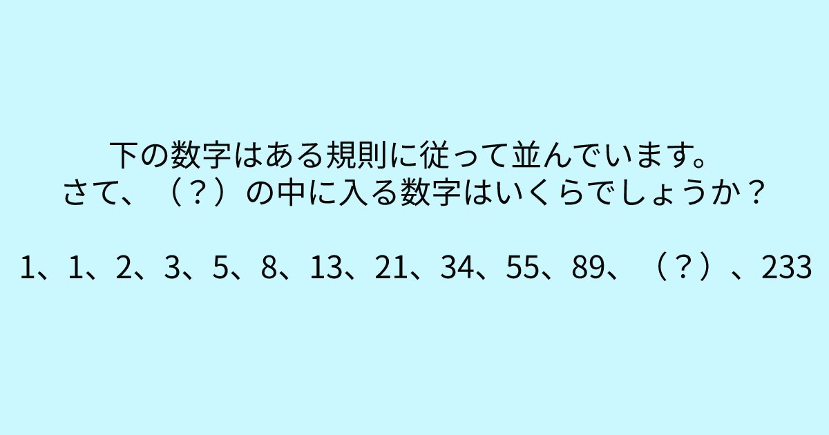 e696b0e8a68fe38395e3829ae383ade382b7e38299e382a7e382afe38388 9 6.png?resize=1200,630 - 「1、1、2、3、5、8、13、21、34、55、89、（？）、233」　数字に強い人にしか解けないクイズ問題！