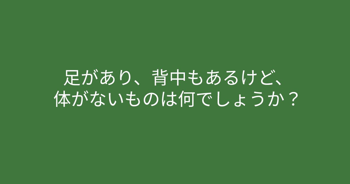 e696b0e8a68fe38395e3829ae383ade382b7e38299e382a7e382afe38388 13 1.png?resize=1200,630 - ”足があり、背中もあるけど、体がないものは？”　問題文の特徴が分かればすぐに解けるクイズ問題！
