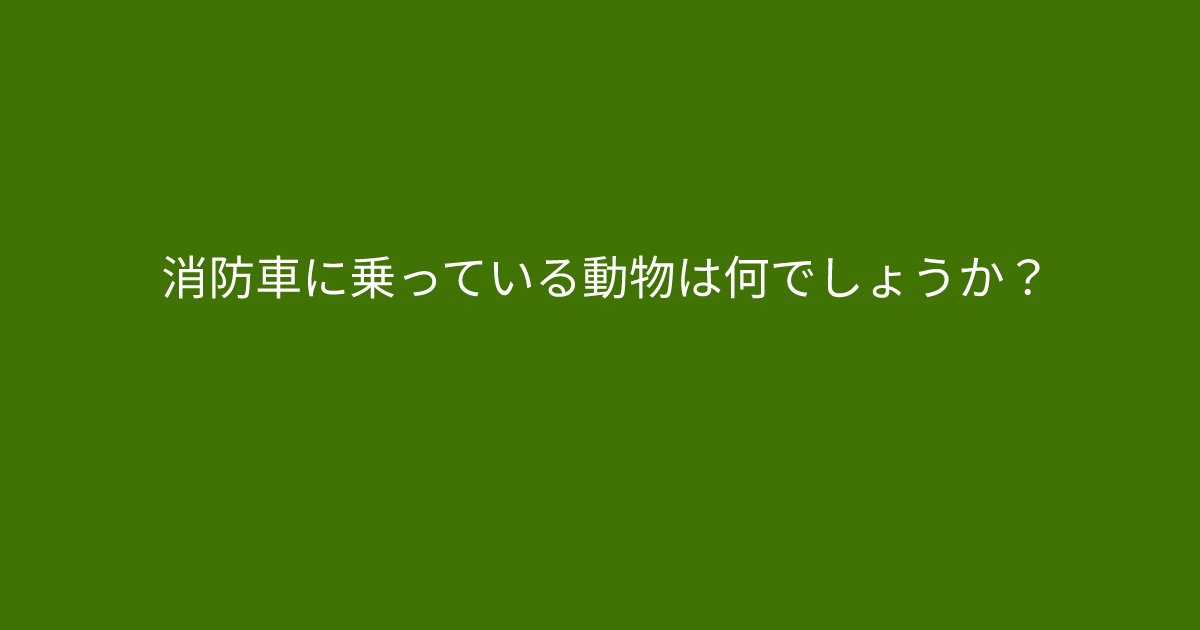 e696b0e8a68fe38395e3829ae383ade382b7e38299e382a7e382afe38388 3 3.png?resize=1200,630 - ”消防車に乗っている動物は何でしょうか？”　簡単すぎるクイズ問題に挑戦してみましょう