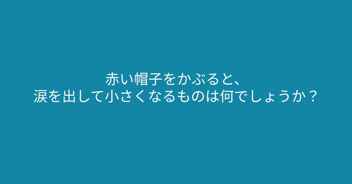 e696b0e8a68fe38395e3829ae383ade382b7e38299e382a7e382afe38388 5 3.png?resize=1200,630 - ”赤い帽子をかぶると、涙を出して小さくなるものは何でしょうか？”あなたには解くことができますか？
