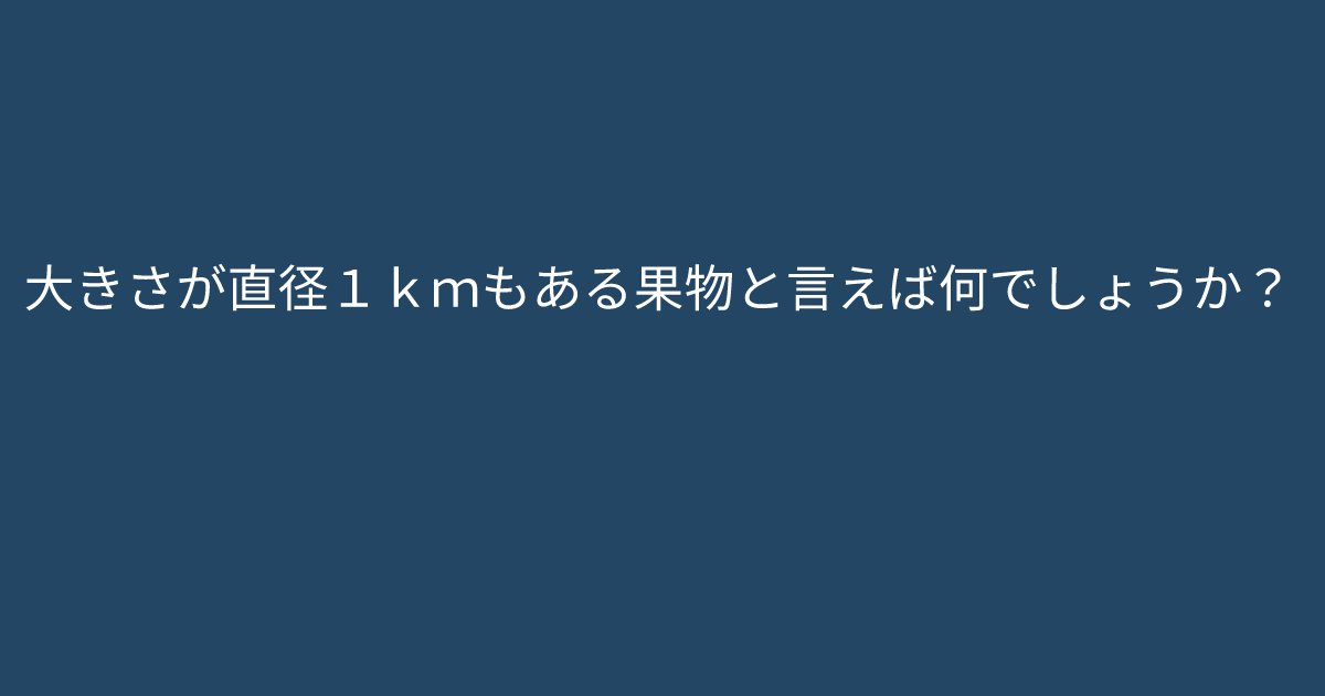 e696b0e8a68fe38395e3829ae383ade382b7e38299e382a7e382afe38388 5 7.png?resize=1200,630 - ”大きさが直径１ｋｍもある果物と言えば何でしょうか？”　普通に考えたらすぐに答えられるクイズ問題
