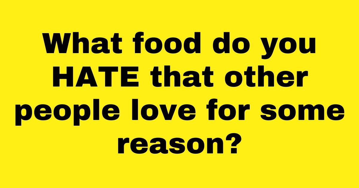 add a heading.jpg?resize=412,275 - What food do you HATE that other people love for some reason?