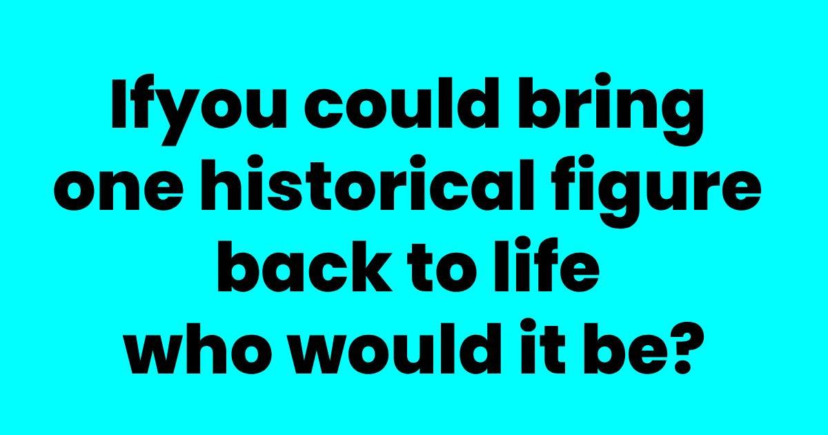 m6 7.jpeg?resize=412,275 - If You Could Bring One Historical Figure Back To Life Who Would It Be?